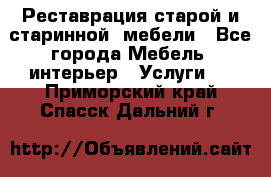 Реставрация старой и старинной  мебели - Все города Мебель, интерьер » Услуги   . Приморский край,Спасск-Дальний г.